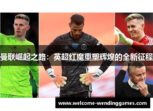 曼联崛起之路：英超红魔重塑辉煌的全新征程