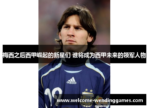 梅西之后西甲崛起的新星们 谁将成为西甲未来的领军人物