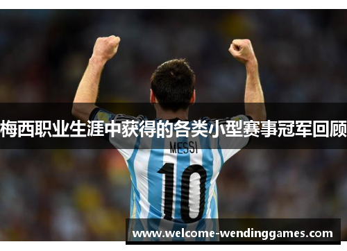 梅西职业生涯中获得的各类小型赛事冠军回顾